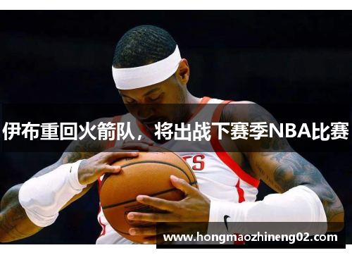 伊布重回火箭队，将出战下赛季NBA比赛